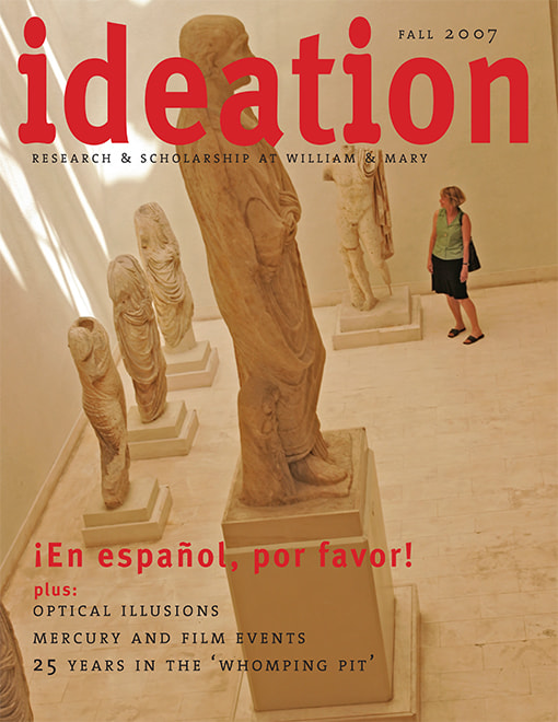 Cover of Ideation Magazine: Research & Scholarship at William & Mary Fall 2007 Issue. Image of person looking at ancient statues. Headlines: En espanol, por favor! plu: Optical Illusions, Mercury & Film Events, 25 Years in the 'Whomping Pit' 