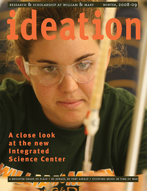 Cover of Ideation Magazine: Research & Scholarship at William & Mary Winter 2008-2009 Issue. Headlines: A close look at the new Integrated Science Center | A Brighter Shade of Plaid | Be Afraid, Be Very Afraid | Studying Music in Time of War. 